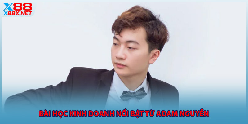 Bài học kinh doanh nổi bật từ adam nguyễn