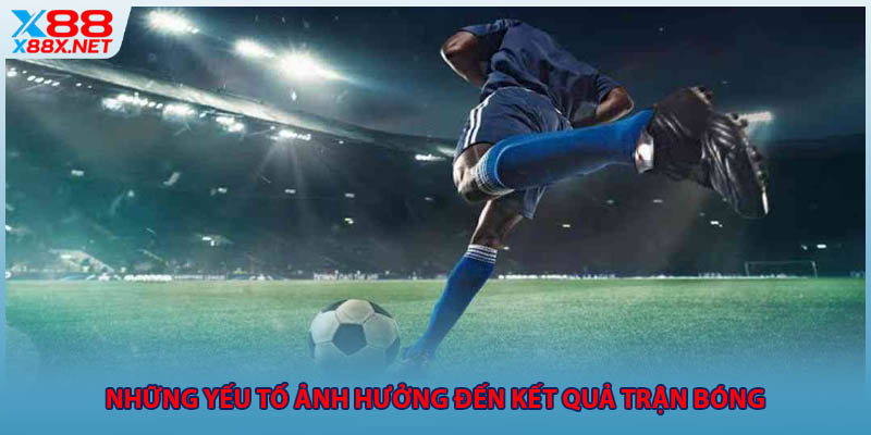 Những yếu tố ảnh hưởng đến kết quả trận bóng